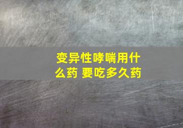 变异性哮喘用什么药 要吃多久药